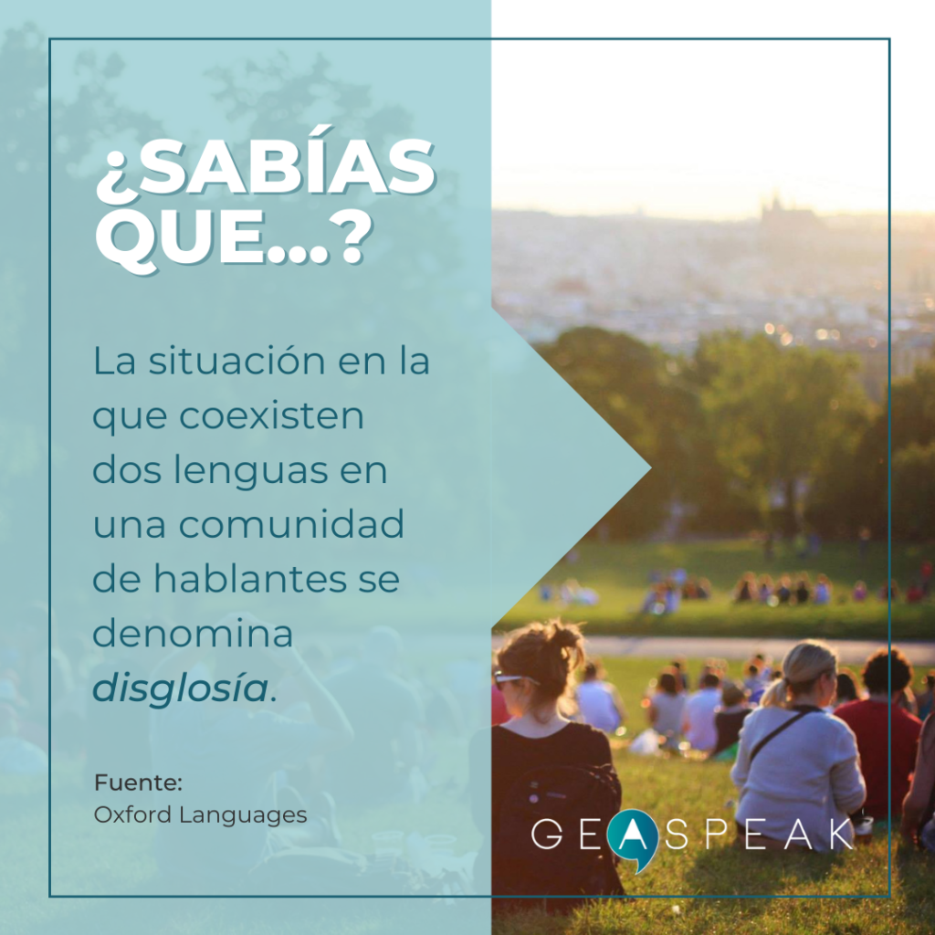 ¿Sabías que...?
La situación en la que coexisten dos lenguas en una comunidad de hablantes se denomina disglosia.