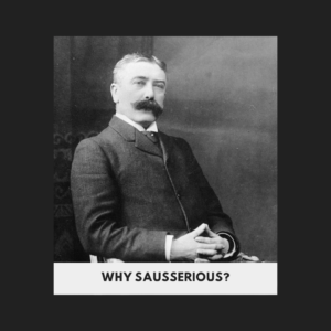 Why Sausserious?
(Picture of Ferdinand de Saussure)